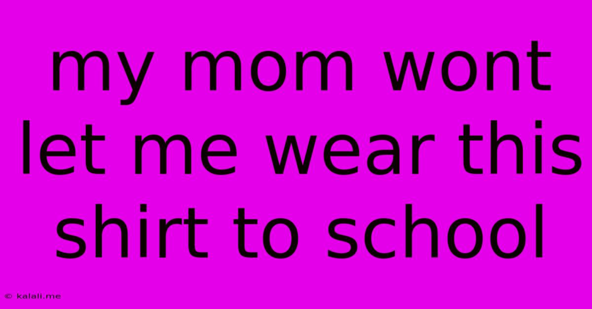 My Mom Wont Let Me Wear This Shirt To School