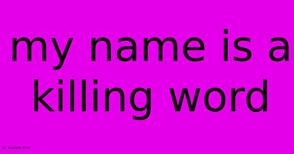 My Name Is A Killing Word