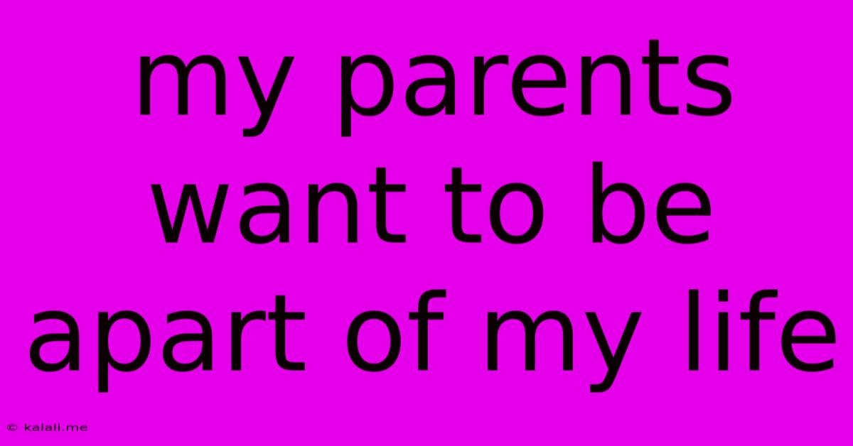 My Parents Want To Be Apart Of My Life