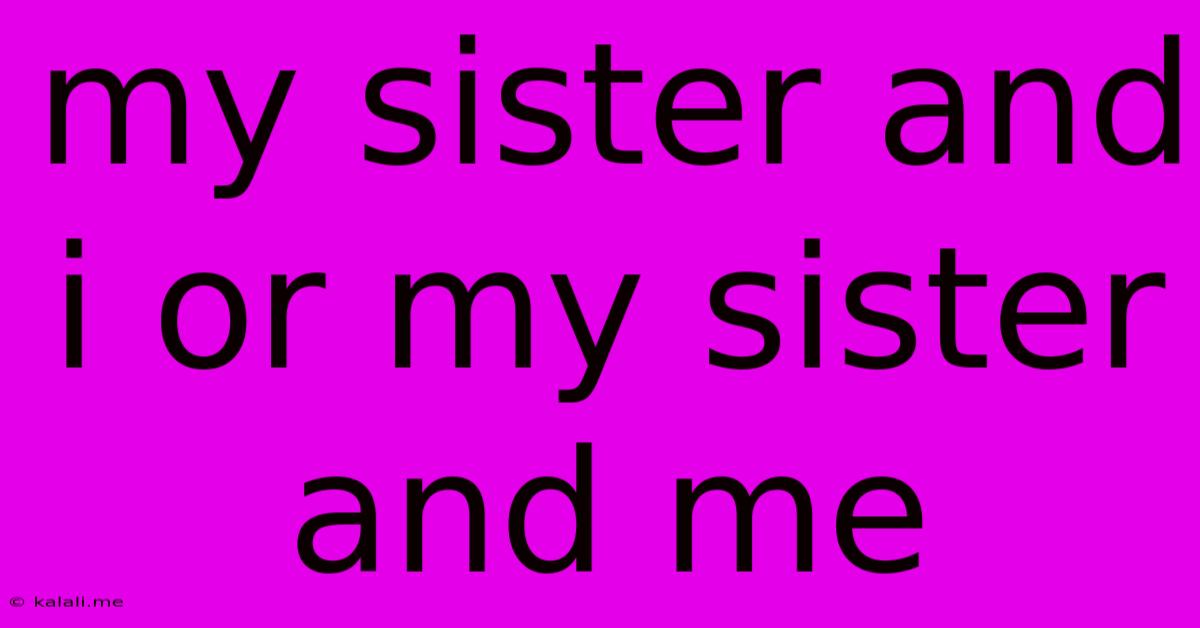 My Sister And I Or My Sister And Me