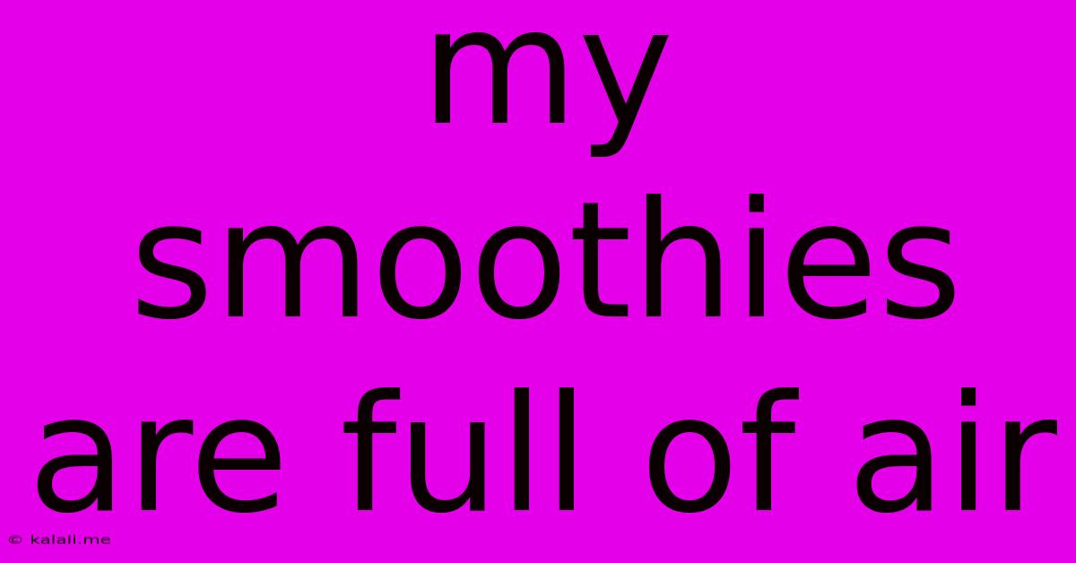 My Smoothies Are Full Of Air