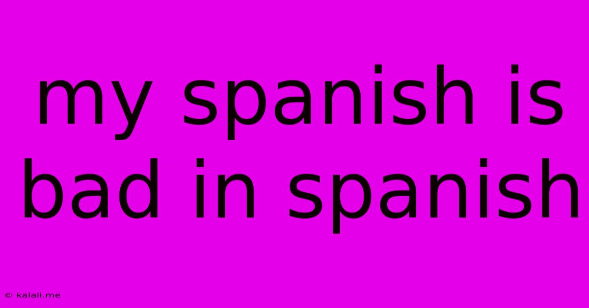 My Spanish Is Bad In Spanish