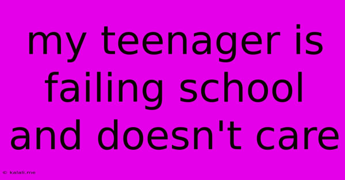 My Teenager Is Failing School And Doesn't Care