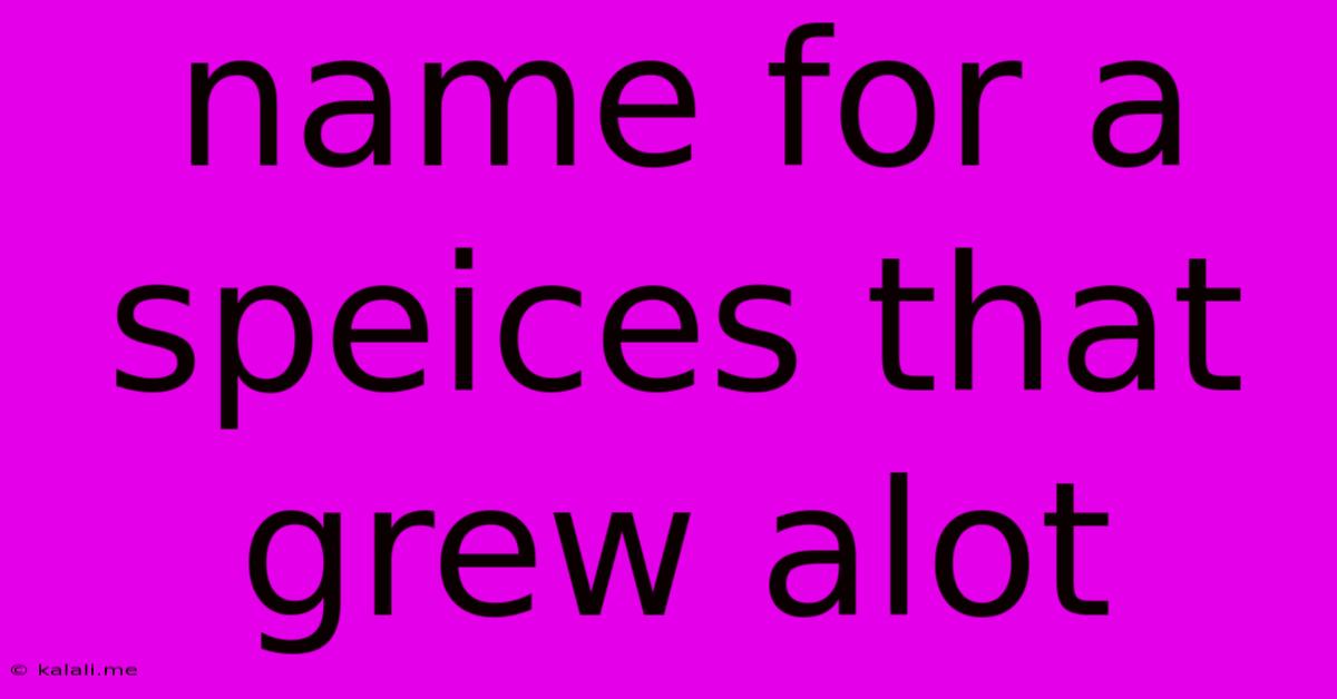 Name For A Speices That Grew Alot