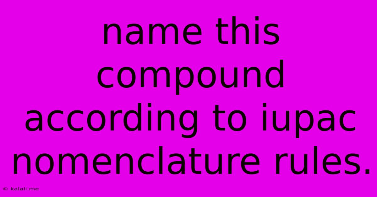 Name This Compound According To Iupac Nomenclature Rules.