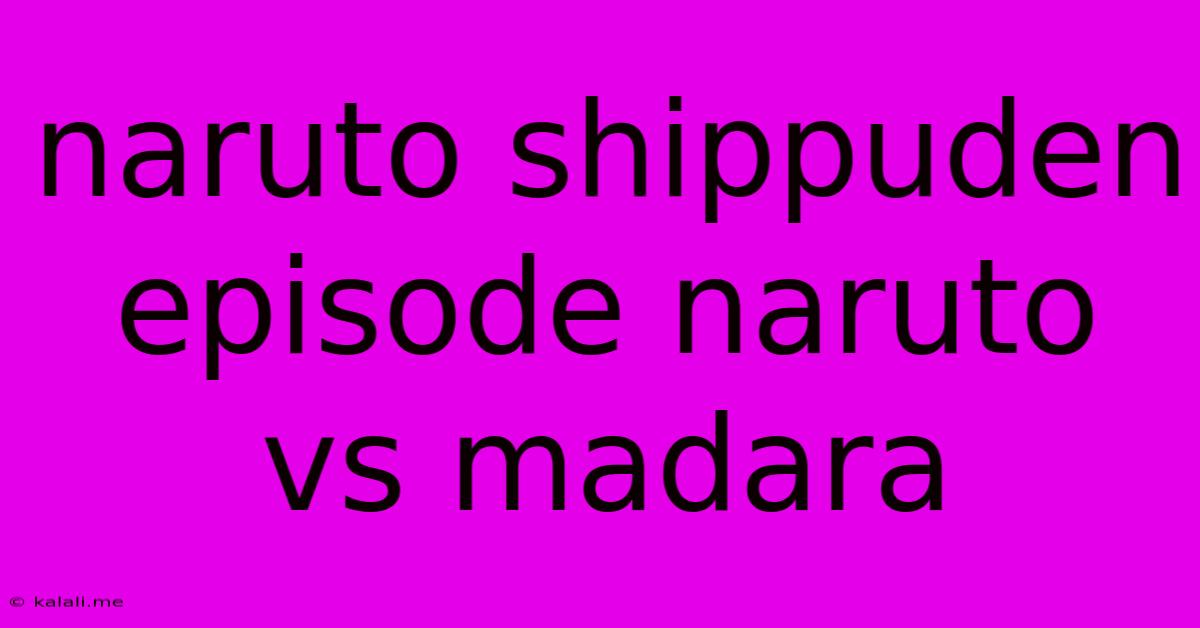 Naruto Shippuden Episode Naruto Vs Madara