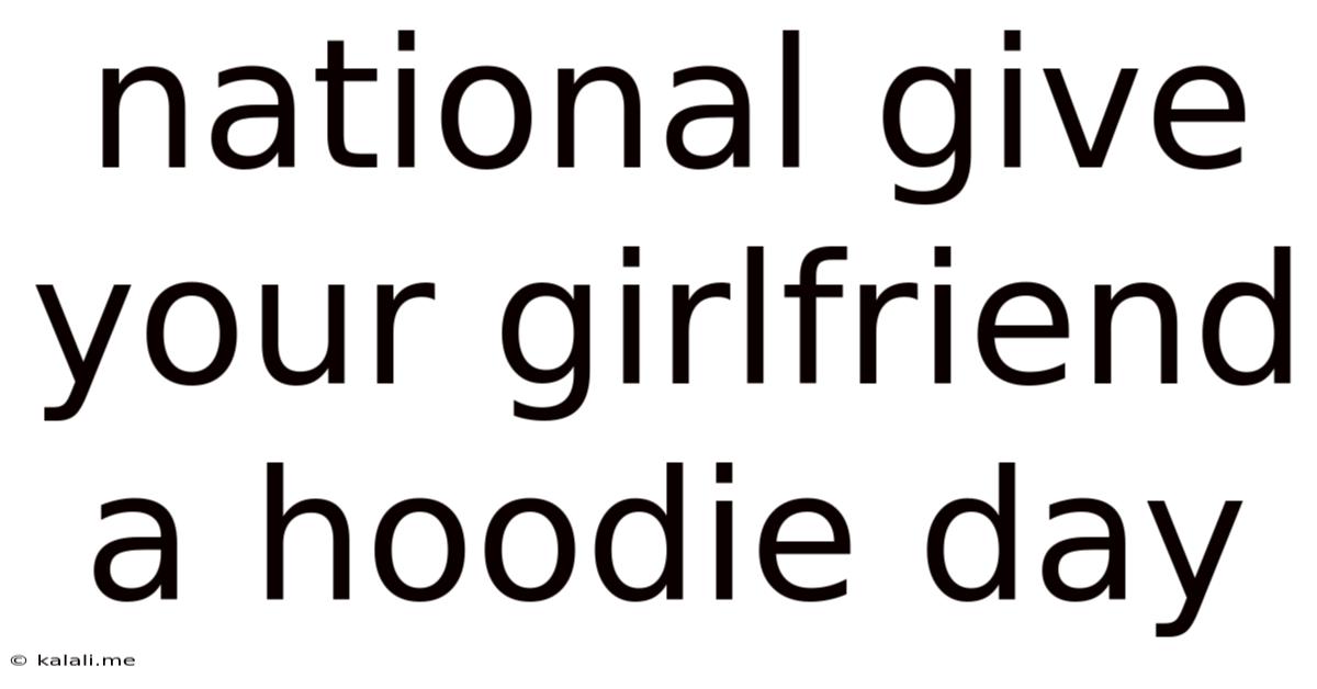 National Give Your Girlfriend A Hoodie Day