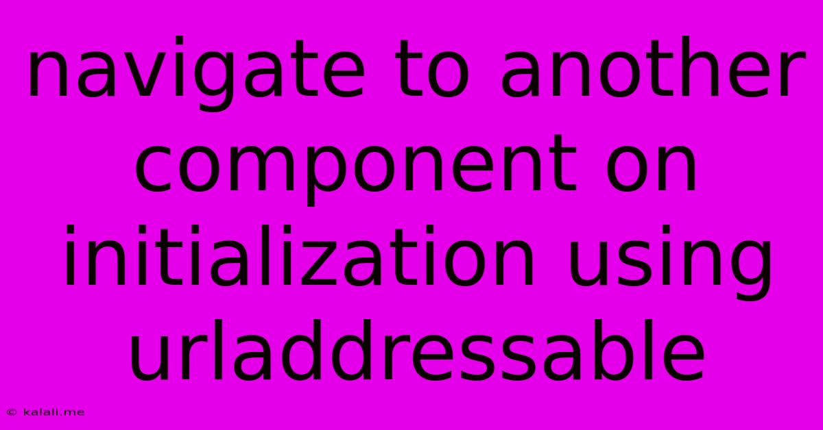 Navigate To Another Component On Initialization Using Urladdressable