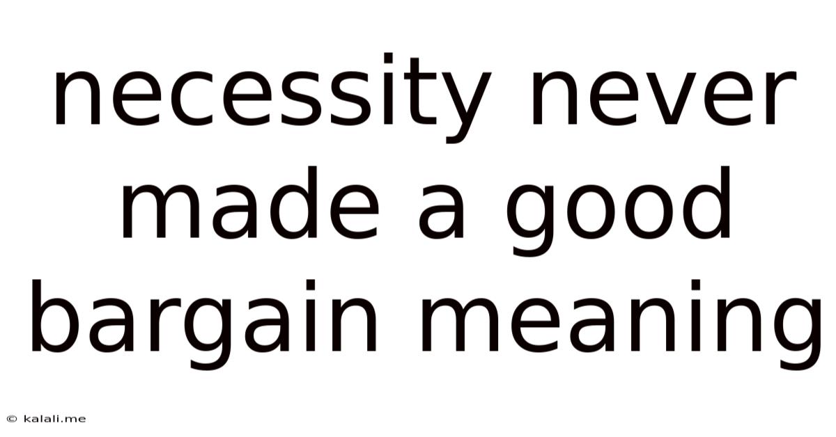 Necessity Never Made A Good Bargain Meaning