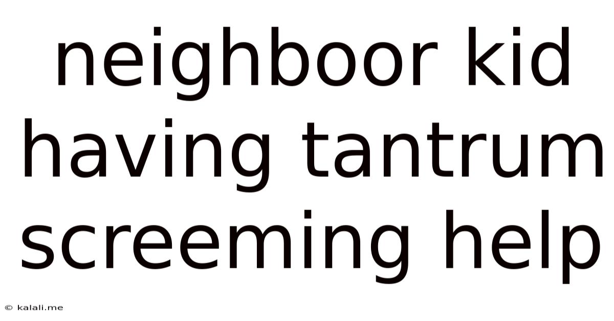 Neighboor Kid Having Tantrum Screeming Help