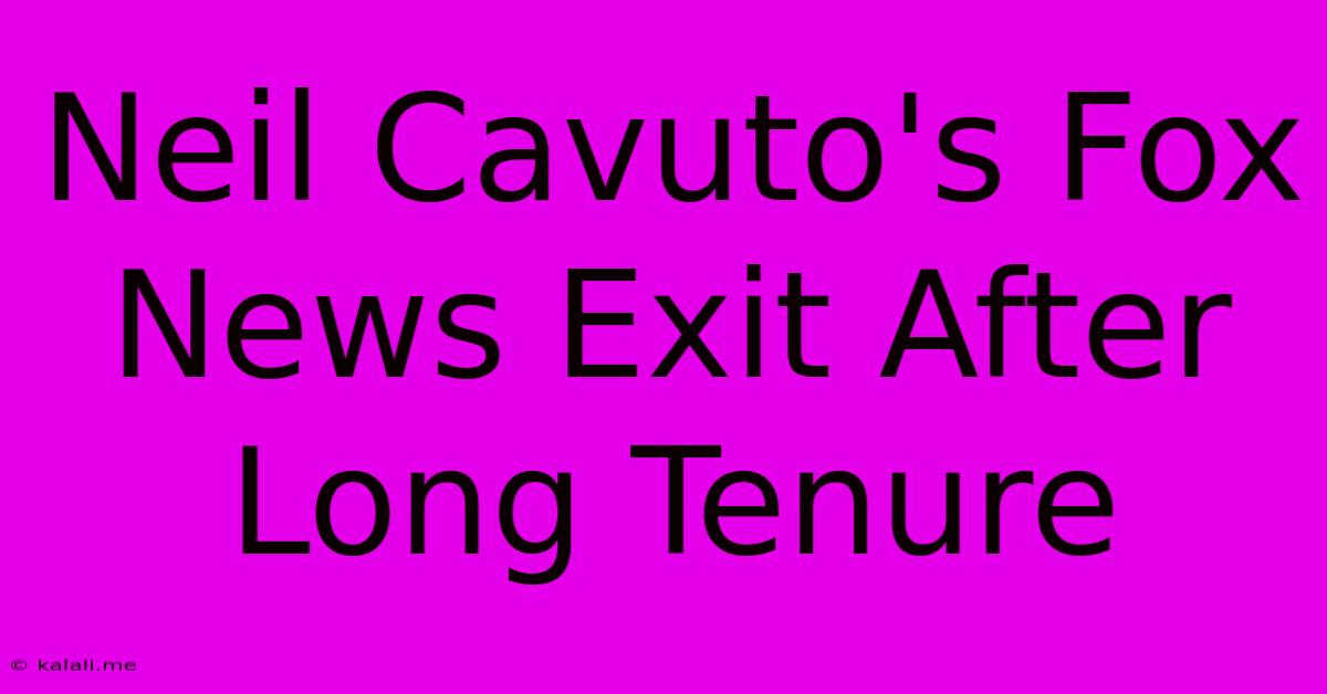 Neil Cavuto's Fox News Exit After Long Tenure