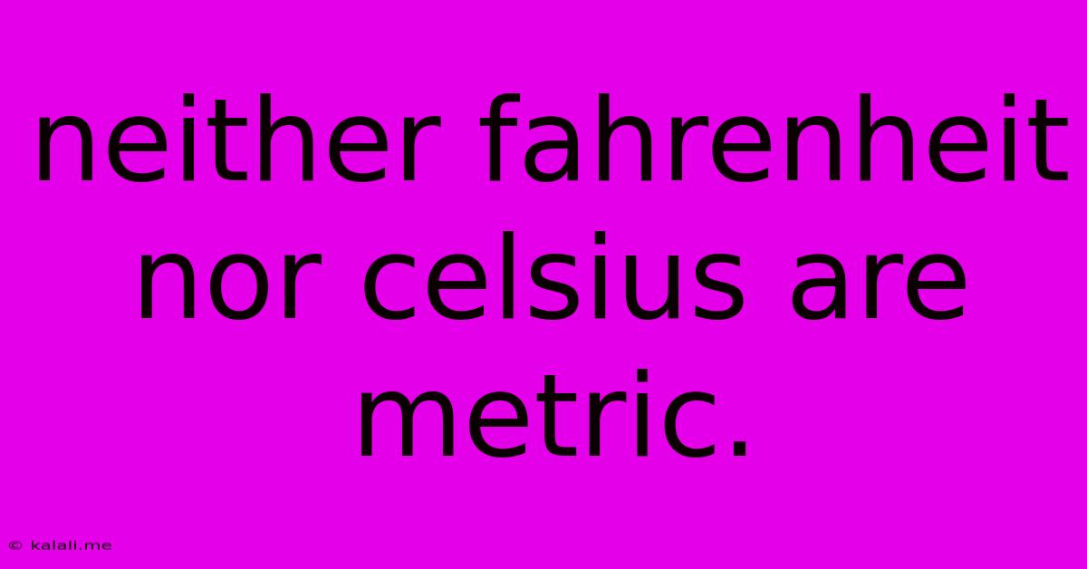 Neither Fahrenheit Nor Celsius Are Metric.