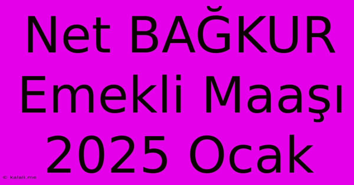 Net BAĞKUR Emekli Maaşı 2025 Ocak