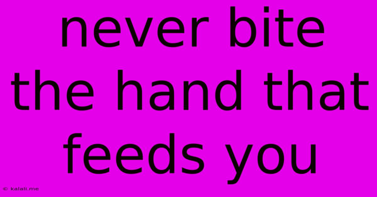 Never Bite The Hand That Feeds You