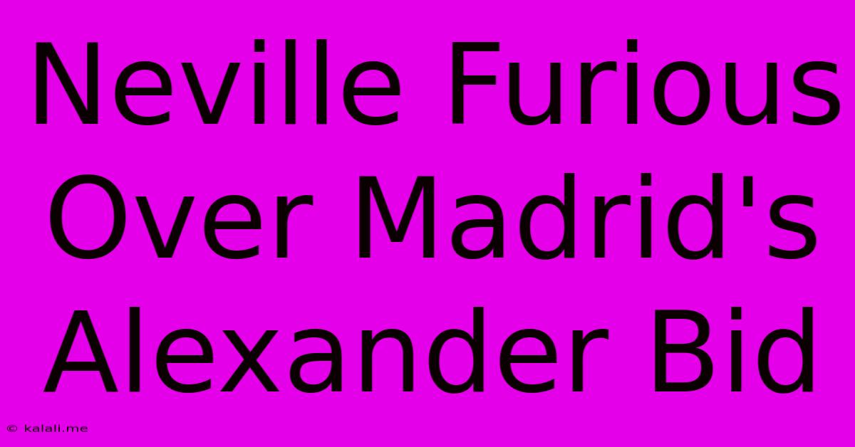 Neville Furious Over Madrid's Alexander Bid