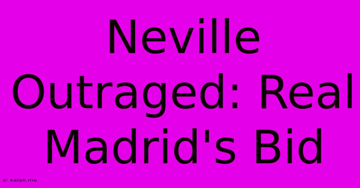 Neville Outraged: Real Madrid's Bid