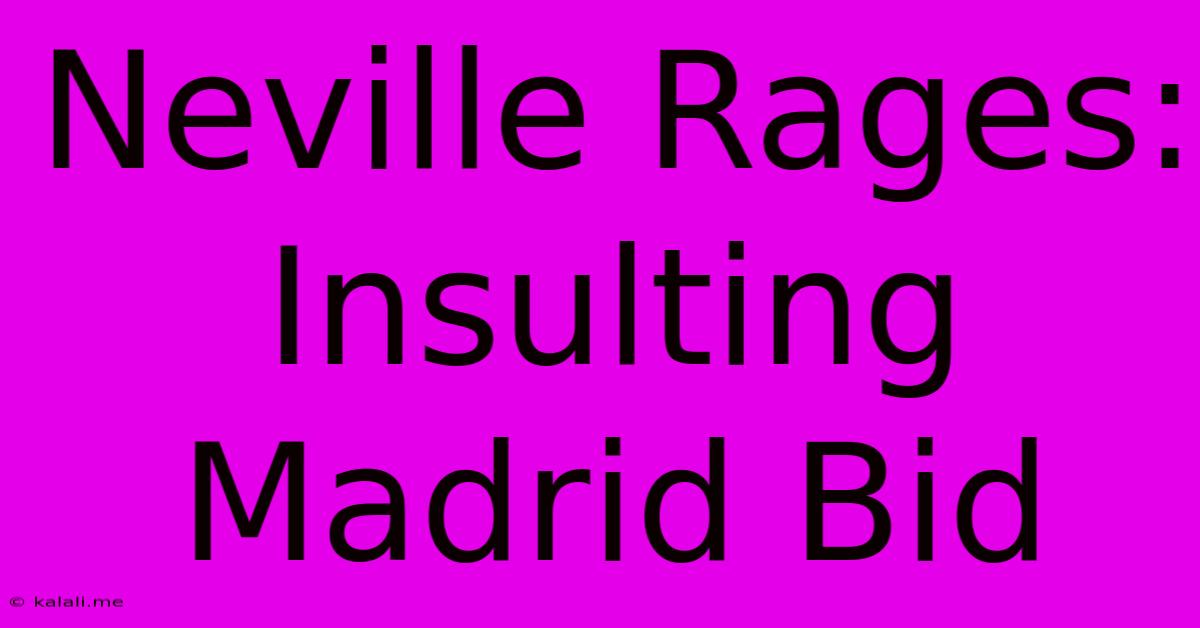 Neville Rages: Insulting Madrid Bid