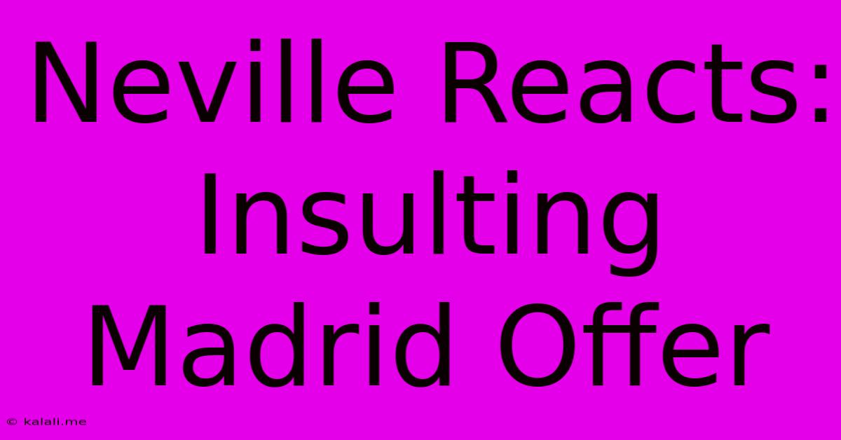 Neville Reacts: Insulting Madrid Offer