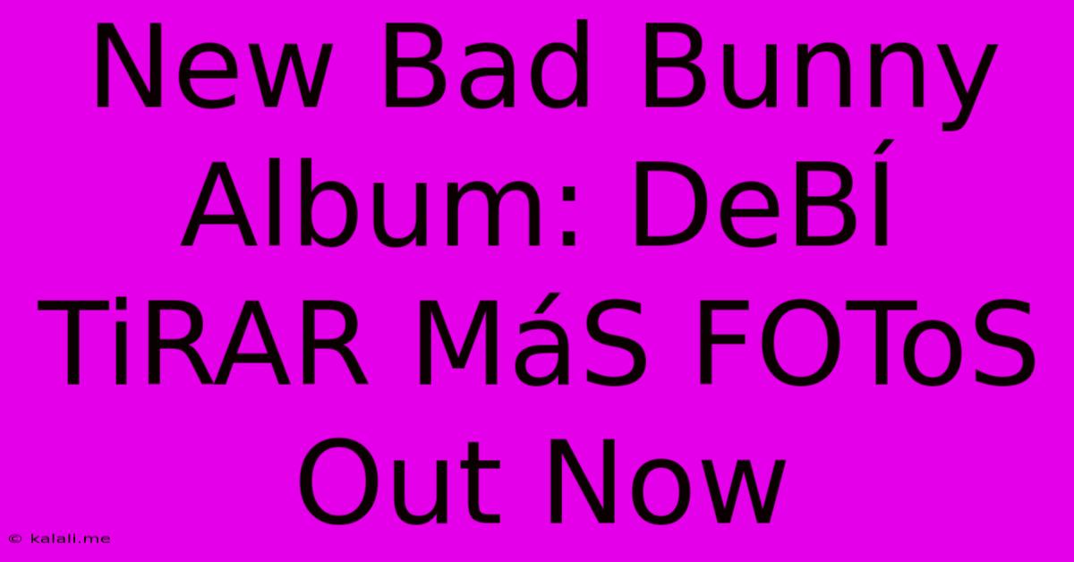 New Bad Bunny Album: DeBÍ TiRAR MáS FOToS Out Now