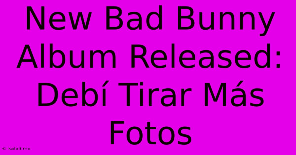 New Bad Bunny Album Released: Debí Tirar Más Fotos