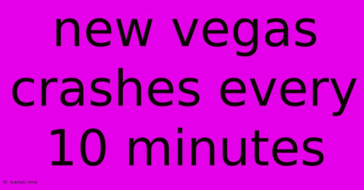 New Vegas Crashes Every 10 Minutes