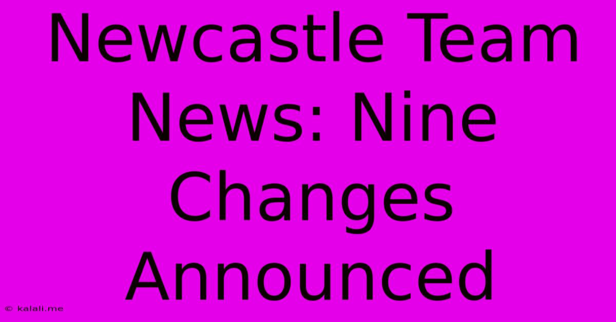 Newcastle Team News: Nine Changes Announced