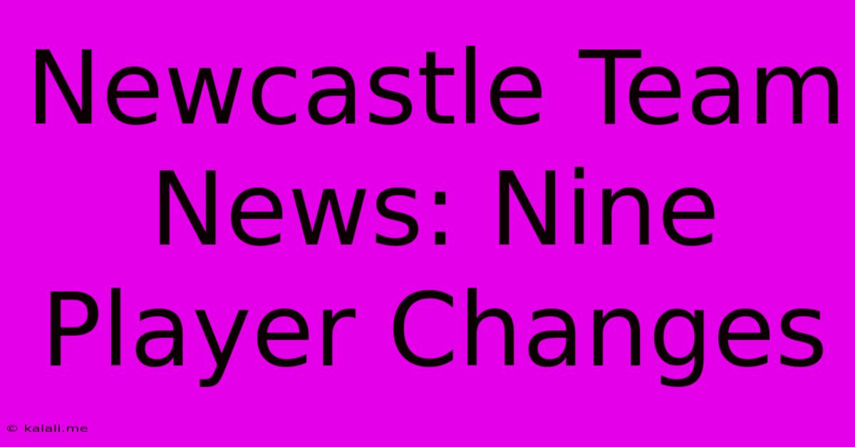 Newcastle Team News: Nine Player Changes