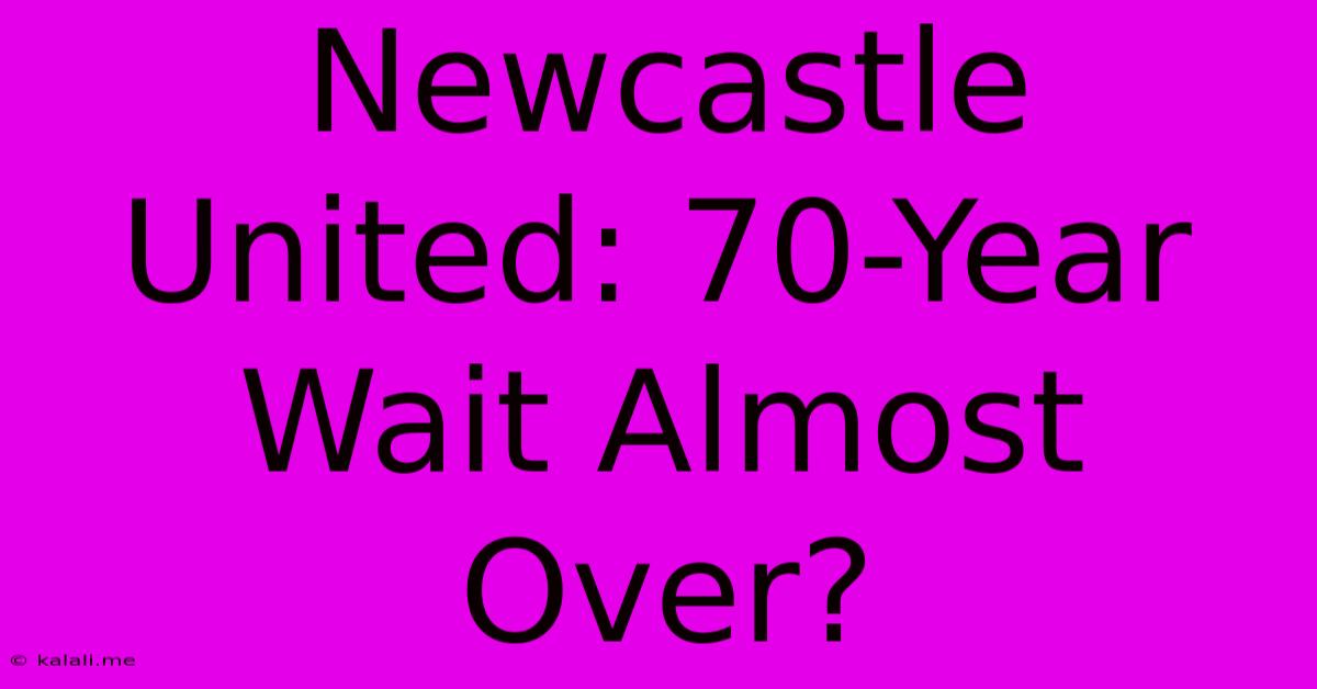 Newcastle United: 70-Year Wait Almost Over?