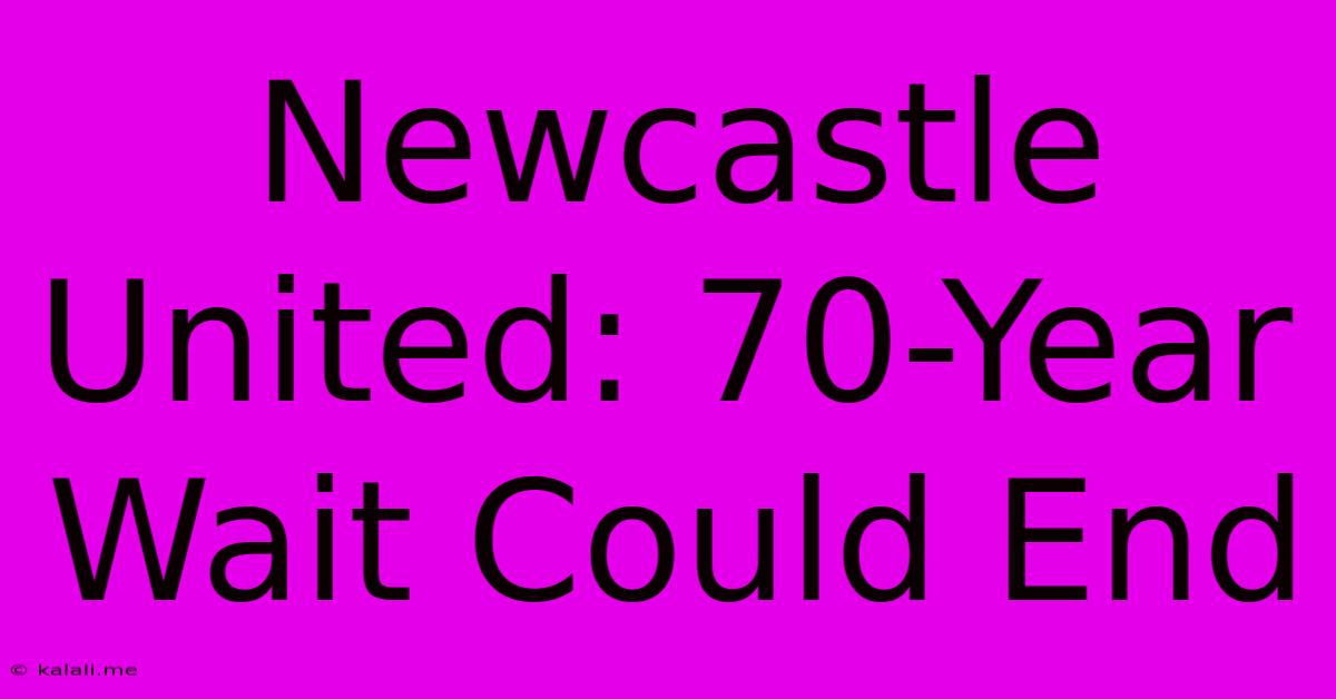 Newcastle United: 70-Year Wait Could End