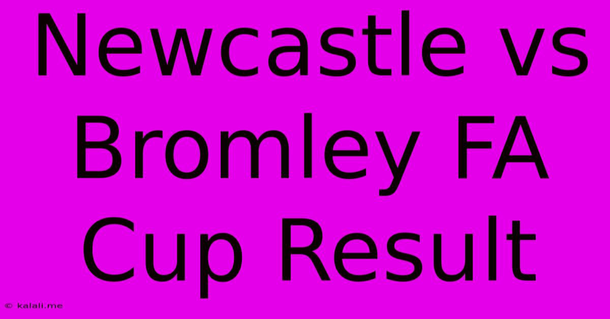 Newcastle Vs Bromley FA Cup Result