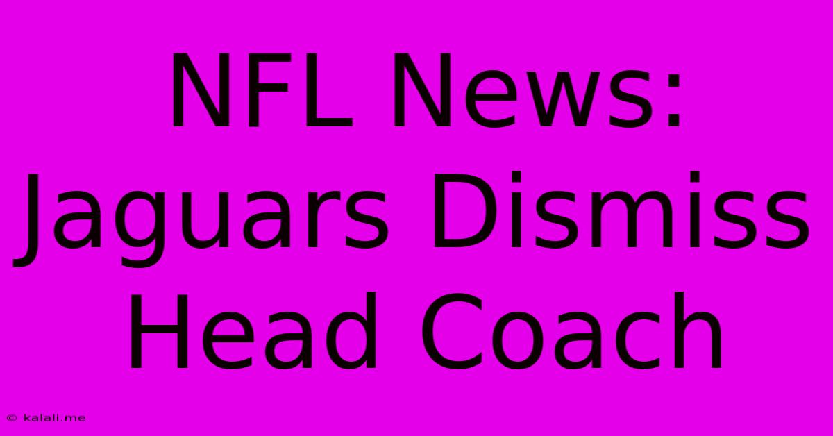 NFL News: Jaguars Dismiss Head Coach