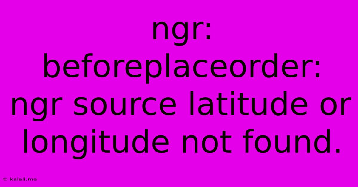 Ngr: Beforeplaceorder: Ngr Source Latitude Or Longitude Not Found.