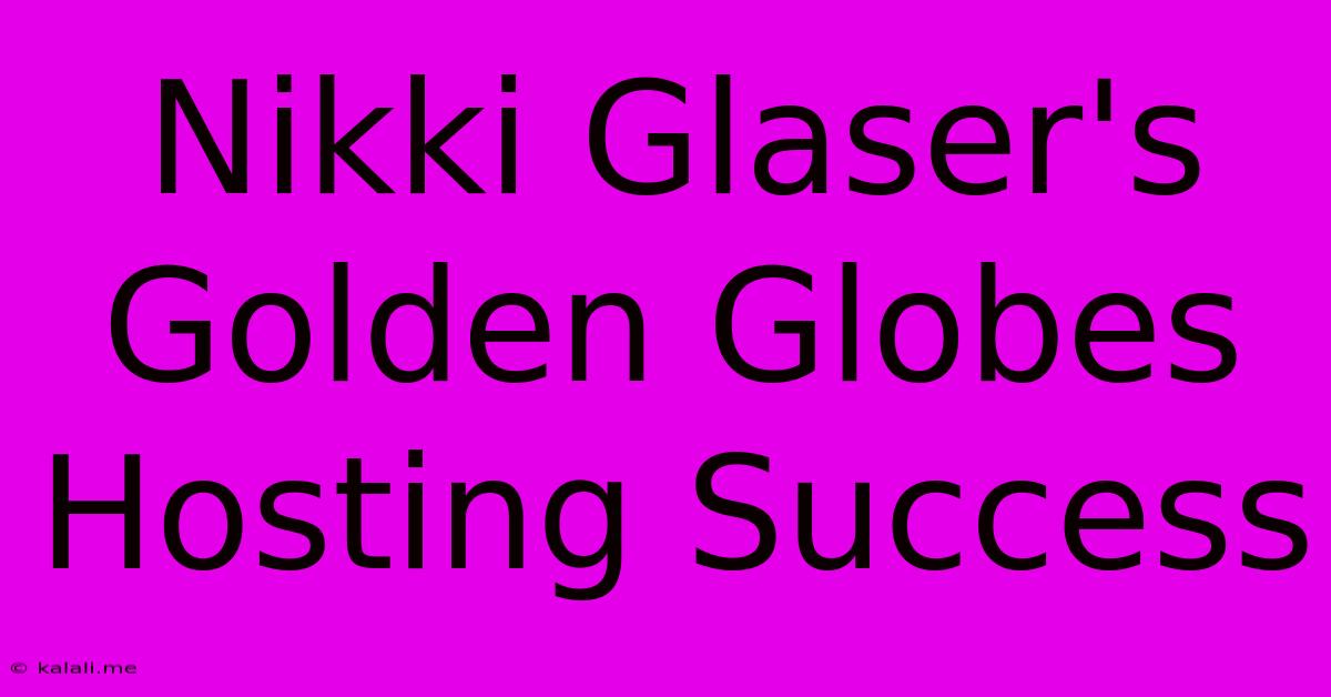 Nikki Glaser's Golden Globes Hosting Success