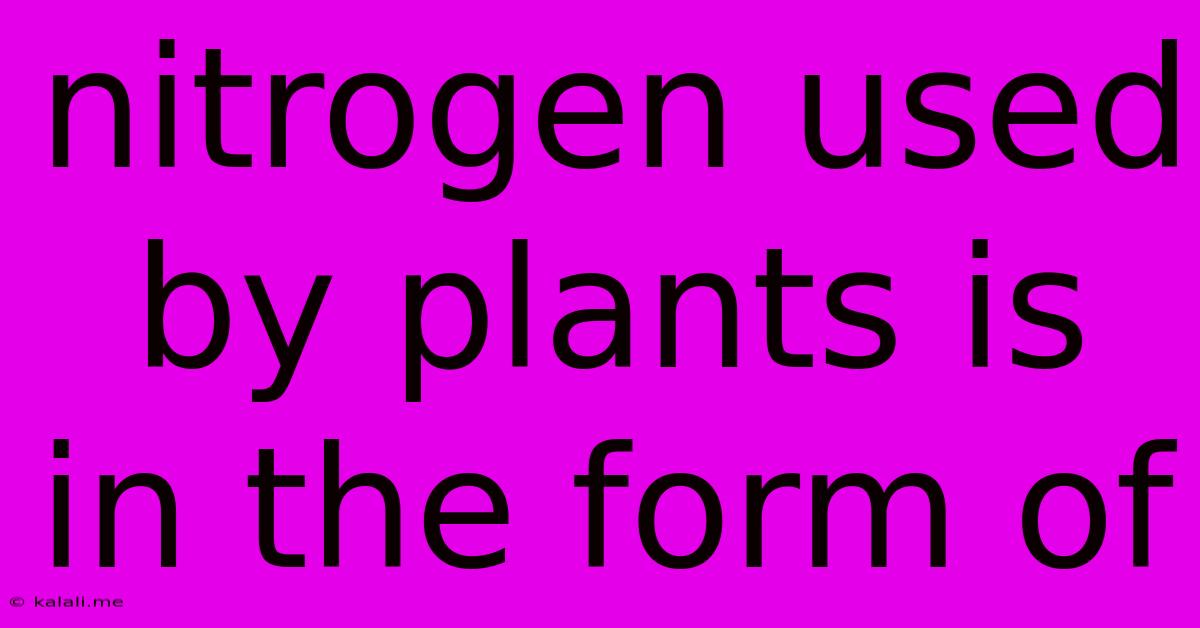 Nitrogen Used By Plants Is In The Form Of