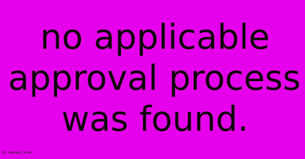 No Applicable Approval Process Was Found.