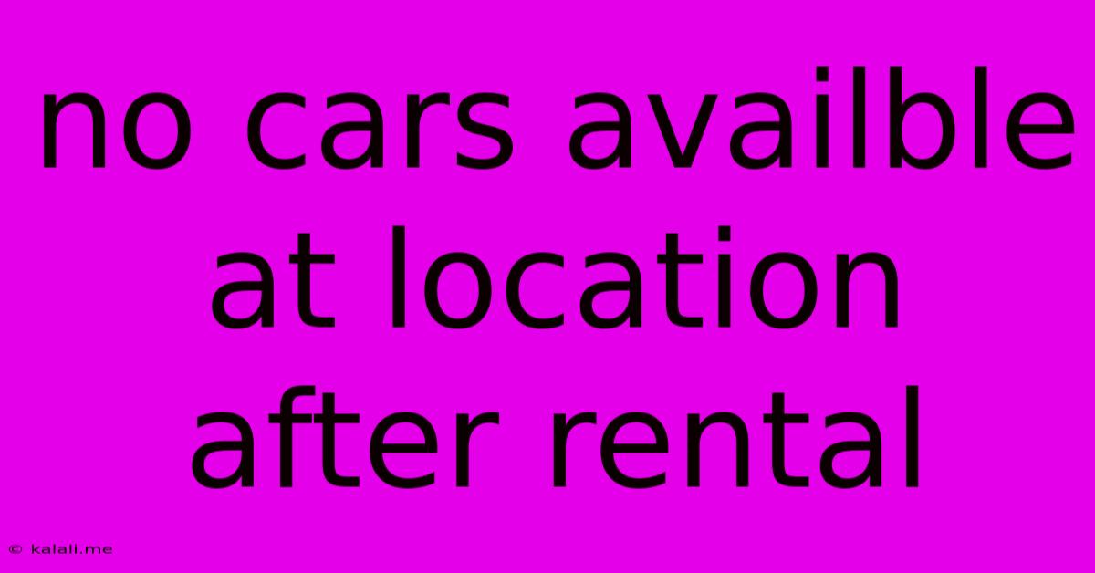 No Cars Availble At Location After Rental