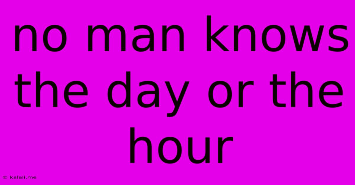 No Man Knows The Day Or The Hour