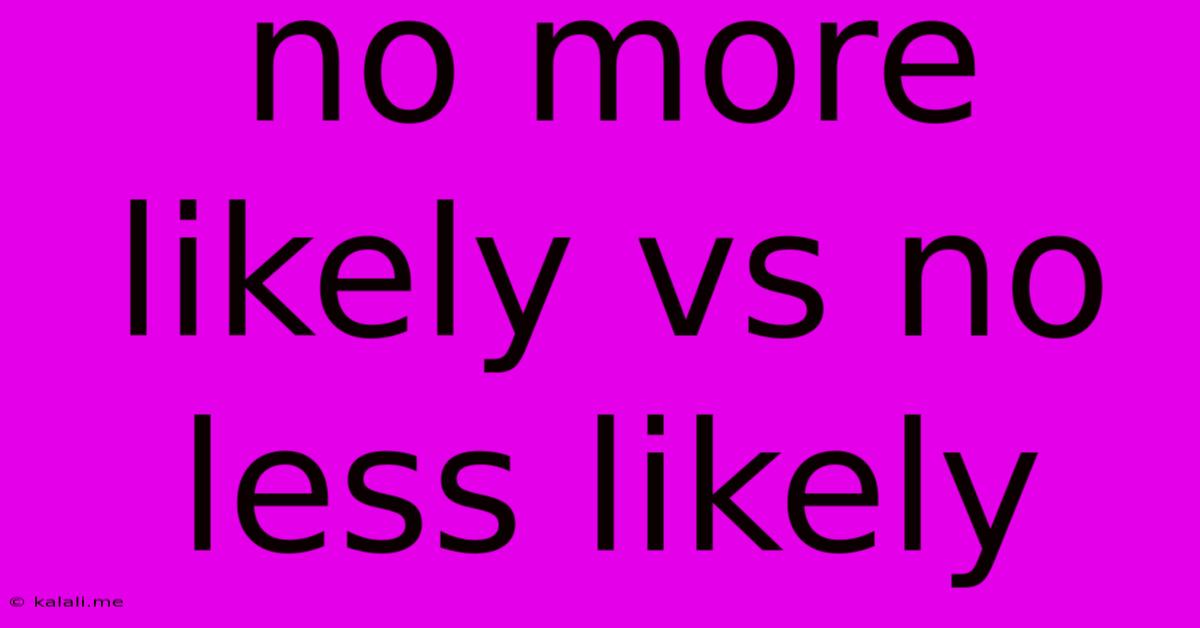 No More Likely Vs No Less Likely