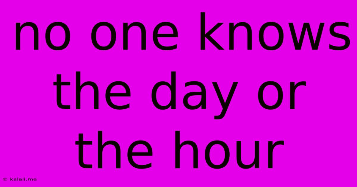 No One Knows The Day Or The Hour