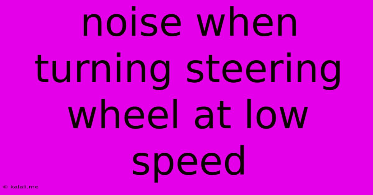 Noise When Turning Steering Wheel At Low Speed