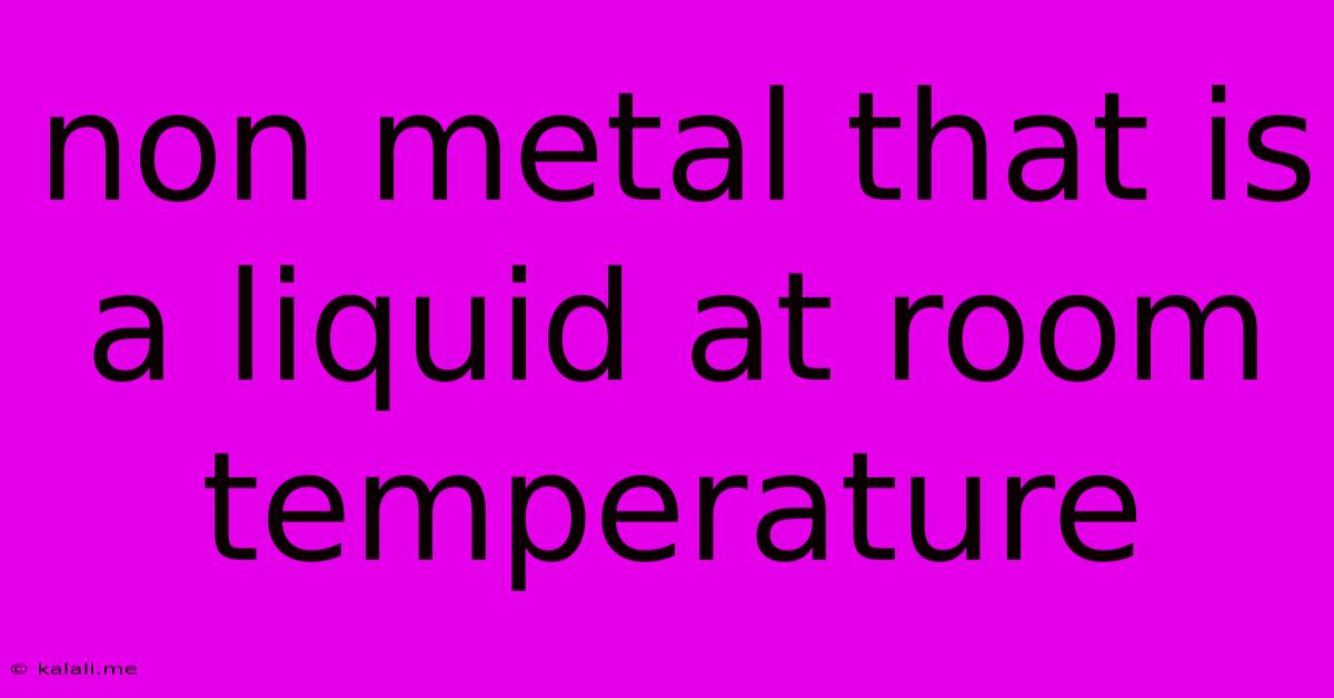 Non Metal That Is A Liquid At Room Temperature