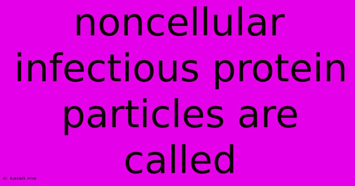 Noncellular Infectious Protein Particles Are Called