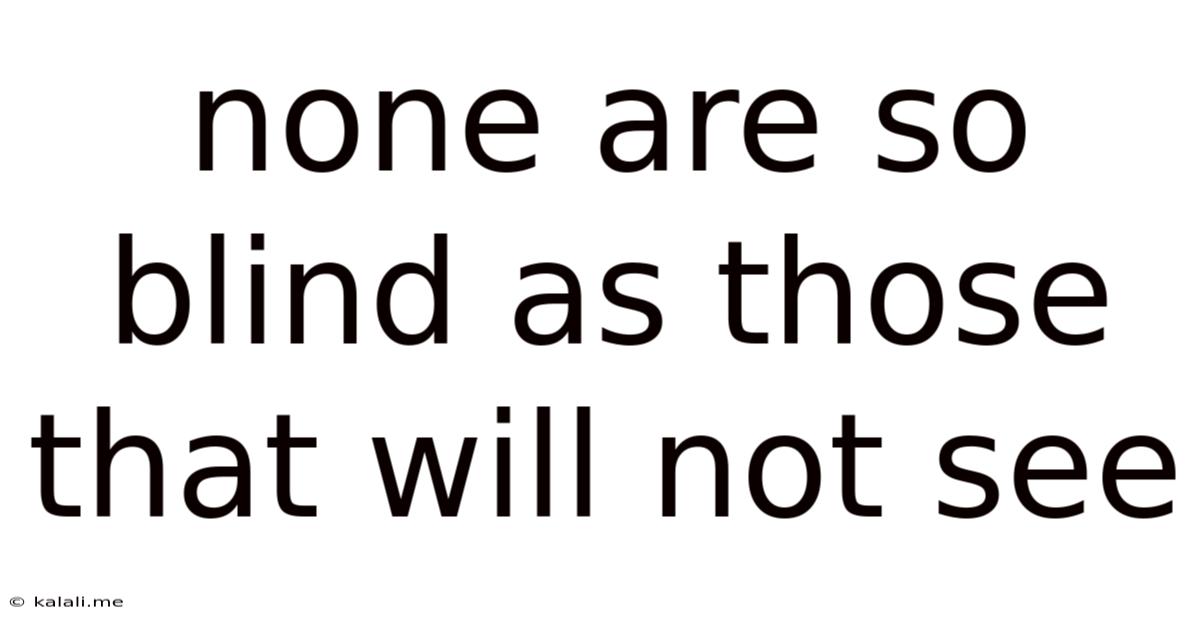 None Are So Blind As Those That Will Not See