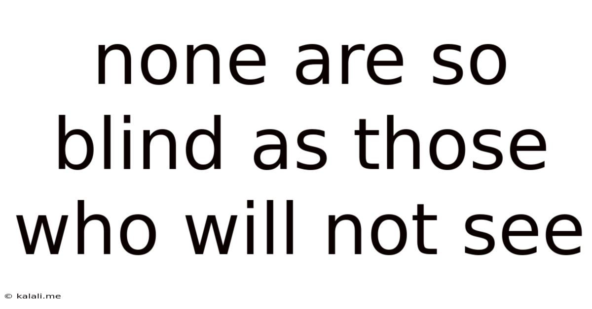 None Are So Blind As Those Who Will Not See