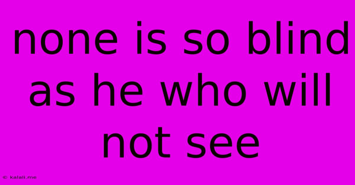 None Is So Blind As He Who Will Not See