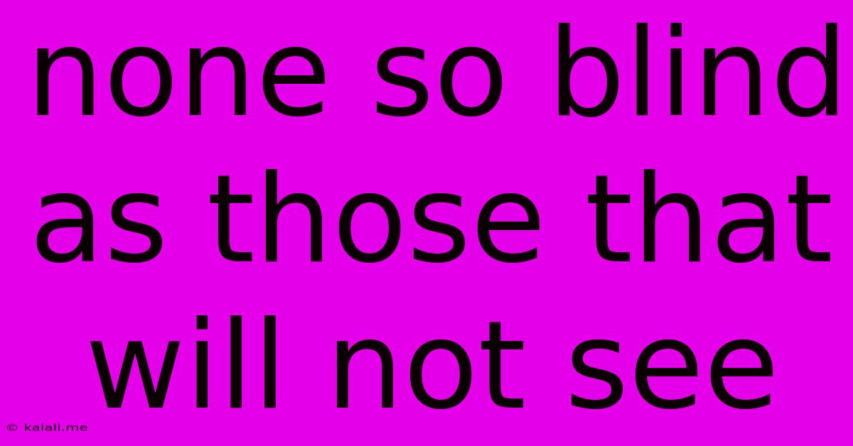 None So Blind As Those That Will Not See