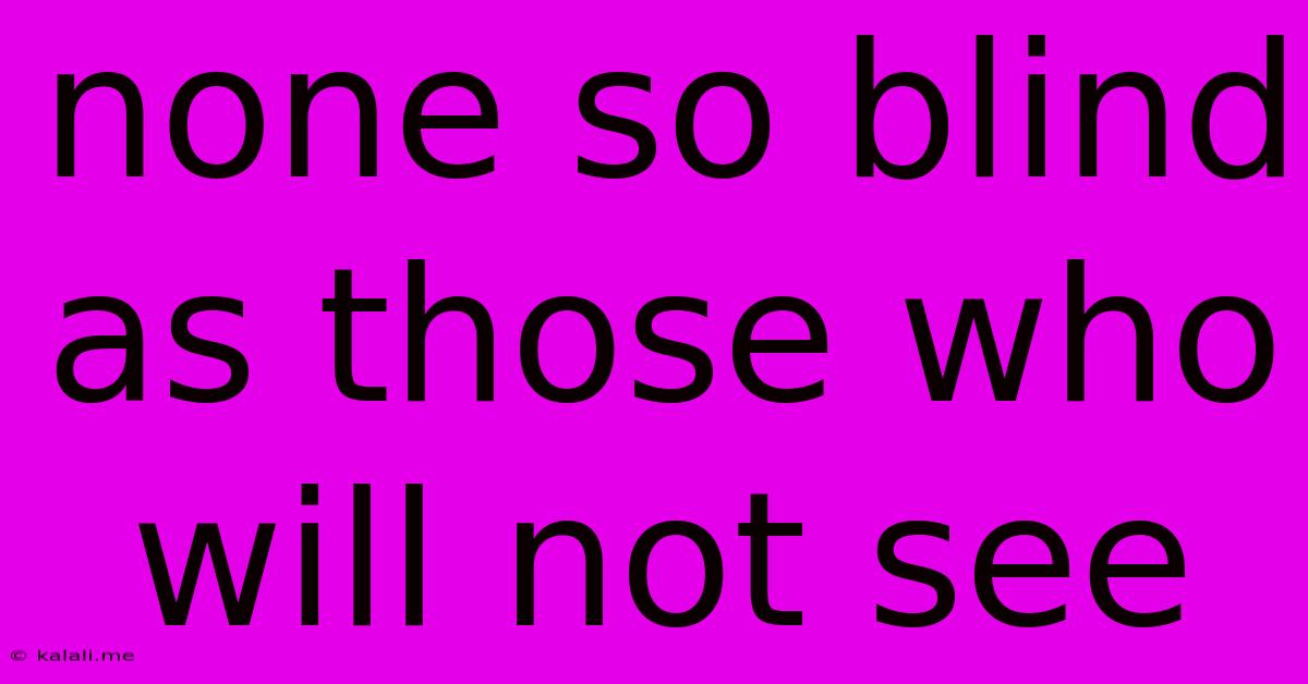 None So Blind As Those Who Will Not See