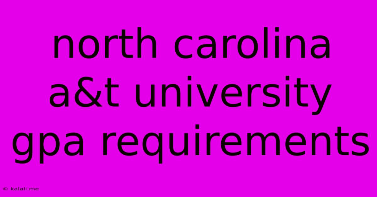 North Carolina A&t University Gpa Requirements