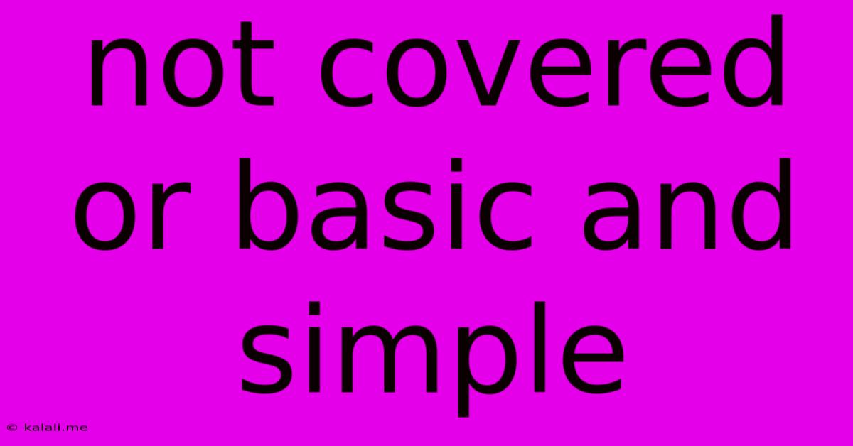 Not Covered Or Basic And Simple