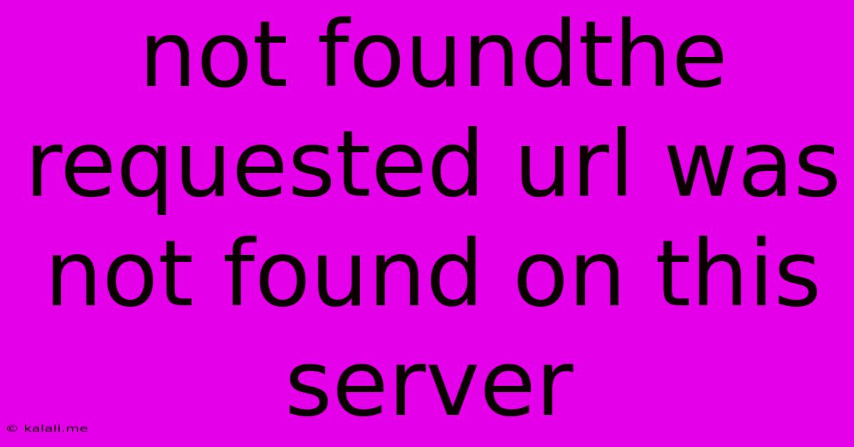 Not Foundthe Requested Url Was Not Found On This Server